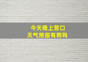 今天晚上营口天气预报有雨吗