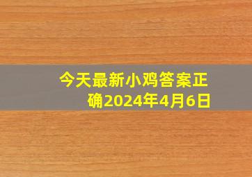 今天最新小鸡答案正确2024年4月6日