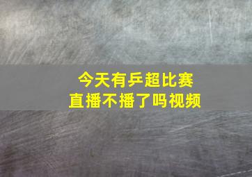 今天有乒超比赛直播不播了吗视频