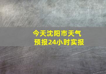 今天沈阳市天气预报24小时实报