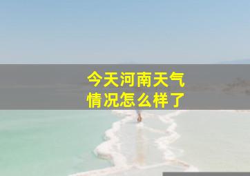 今天河南天气情况怎么样了