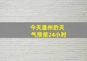 今天温州的天气预报24小时