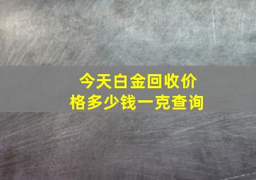 今天白金回收价格多少钱一克查询