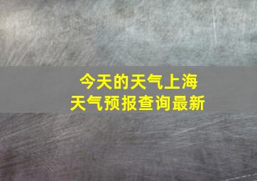 今天的天气上海天气预报查询最新