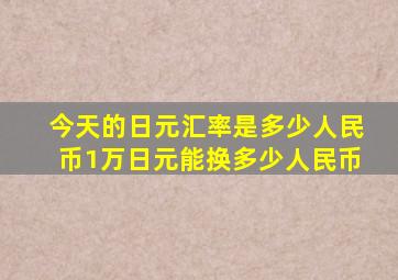 今天的日元汇率是多少人民币1万日元能换多少人民币