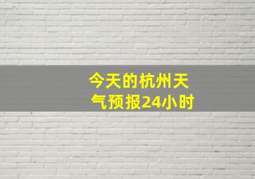 今天的杭州天气预报24小时