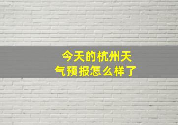 今天的杭州天气预报怎么样了