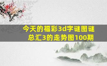 今天的福彩3d字谜图谜总汇3的走势图100期