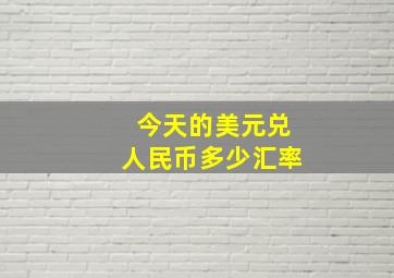 今天的美元兑人民币多少汇率