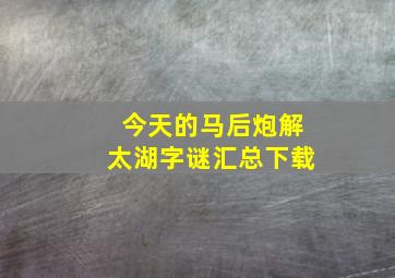 今天的马后炮解太湖字谜汇总下载