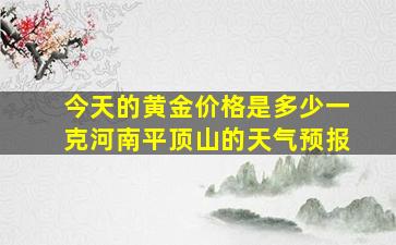 今天的黄金价格是多少一克河南平顶山的天气预报