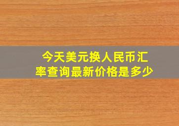 今天美元换人民币汇率查询最新价格是多少