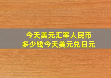 今天美元汇率人民币多少钱今天美元兑日元