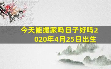 今天能搬家吗日子好吗2020年4月25日出生