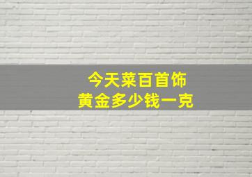 今天菜百首饰黄金多少钱一克