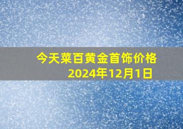 今天菜百黄金首饰价格2024年12月1日