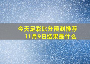 今天足彩比分预测推荐11月9日结果是什么