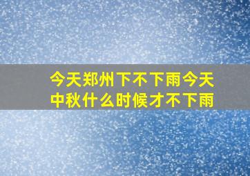 今天郑州下不下雨今天中秋什么时候才不下雨