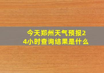 今天郑州天气预报24小时查询结果是什么