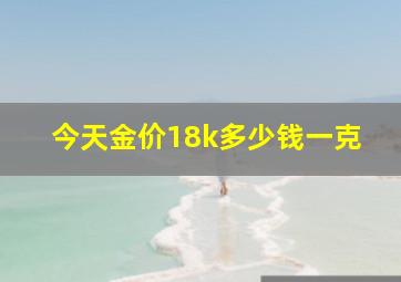 今天金价18k多少钱一克