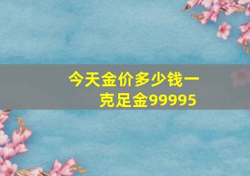 今天金价多少钱一克足金99995