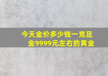 今天金价多少钱一克足金9999元左右的黄金