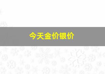 今天金价银价