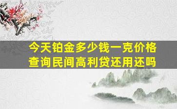 今天铂金多少钱一克价格查询民间高利贷还用还吗