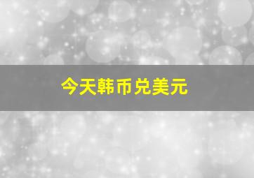 今天韩币兑美元