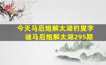 今天马后炮解太湖钓叟字谜马后炮解太湖295期