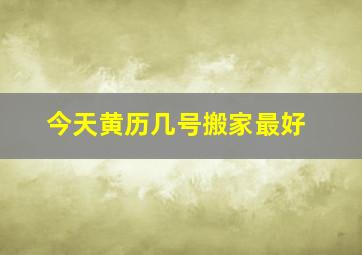 今天黄历几号搬家最好