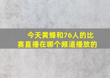 今天黄蜂和76人的比赛直播在哪个频道播放的