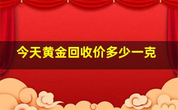 今天黄金回收价多少一克