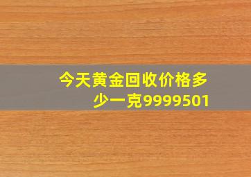 今天黄金回收价格多少一克9999501