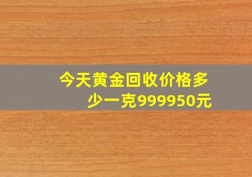 今天黄金回收价格多少一克999950元