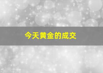 今天黄金的成交