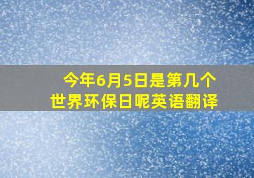 今年6月5日是第几个世界环保日呢英语翻译