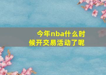 今年nba什么时候开交易活动了呢