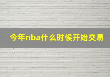 今年nba什么时候开始交易