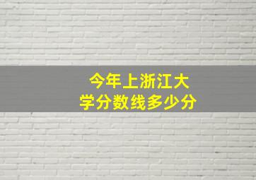 今年上浙江大学分数线多少分