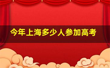 今年上海多少人参加高考