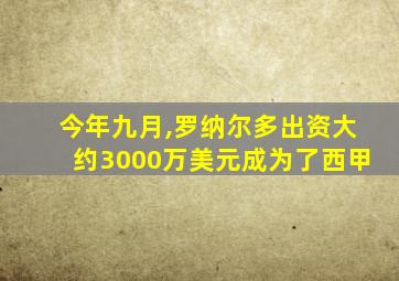 今年九月,罗纳尔多出资大约3000万美元成为了西甲