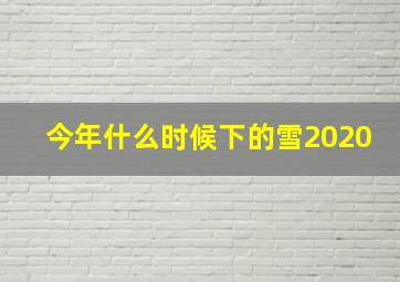 今年什么时候下的雪2020