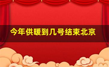 今年供暖到几号结束北京