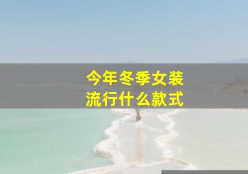 今年冬季女装流行什么款式