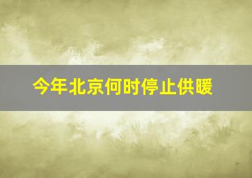 今年北京何时停止供暖