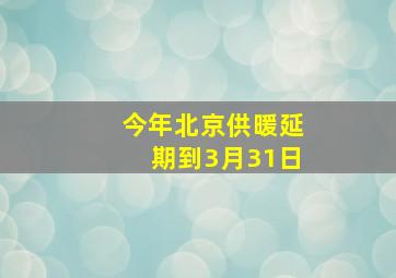 今年北京供暖延期到3月31日