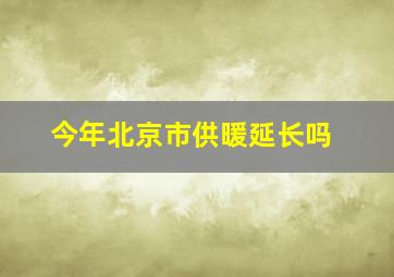 今年北京市供暖延长吗