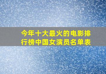 今年十大最火的电影排行榜中国女演员名单表