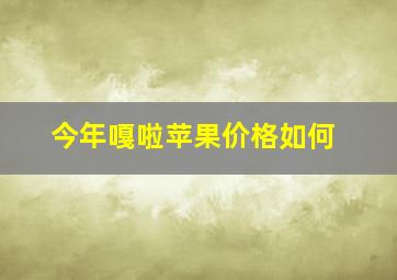 今年嘎啦苹果价格如何